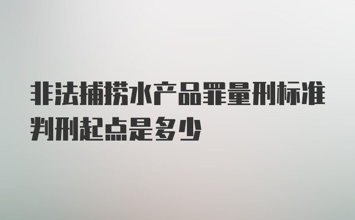 非法捕捞水产品罪量刑标准判刑起点是多少