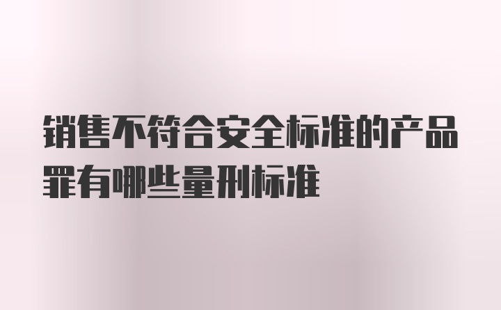 销售不符合安全标准的产品罪有哪些量刑标准