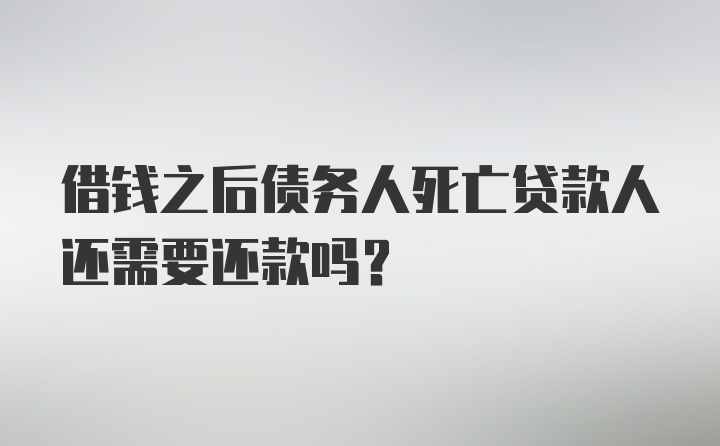 借钱之后债务人死亡贷款人还需要还款吗？