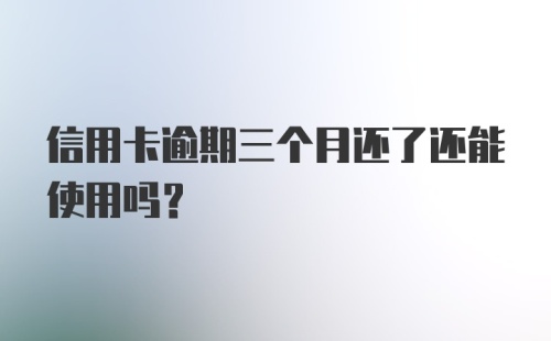 信用卡逾期三个月还了还能使用吗？