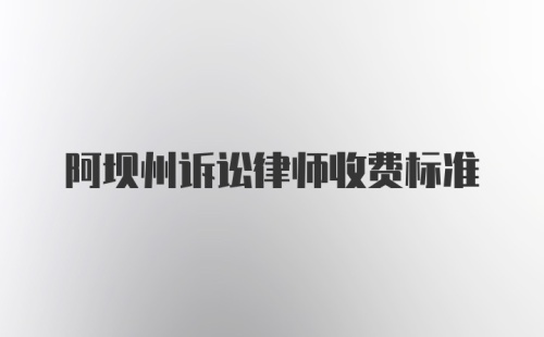 阿坝州诉讼律师收费标准