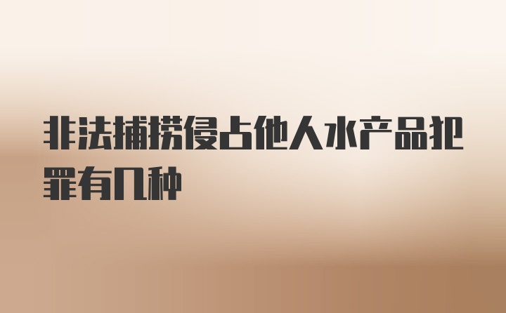 非法捕捞侵占他人水产品犯罪有几种