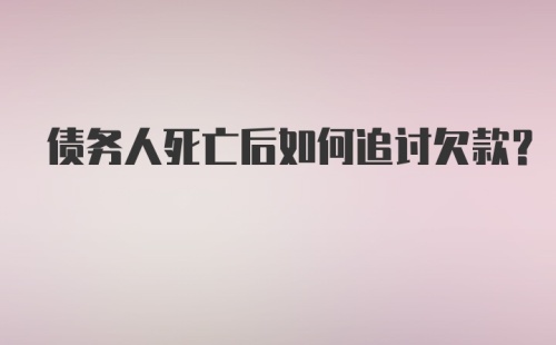 债务人死亡后如何追讨欠款？