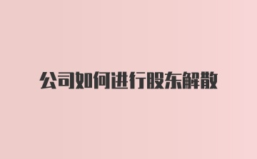 公司如何进行股东解散