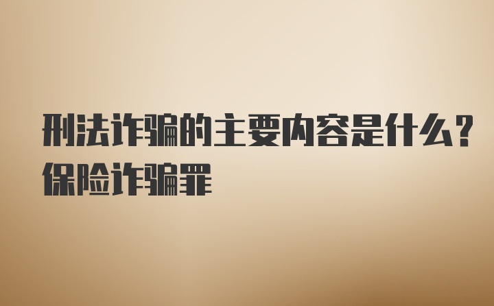 刑法诈骗的主要内容是什么？保险诈骗罪