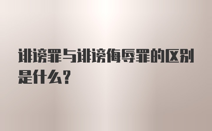 诽谤罪与诽谤侮辱罪的区别是什么？