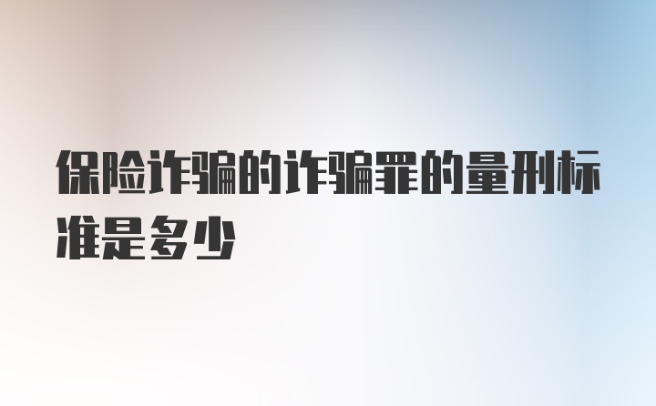 保险诈骗的诈骗罪的量刑标准是多少