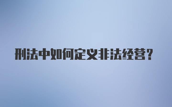 刑法中如何定义非法经营?