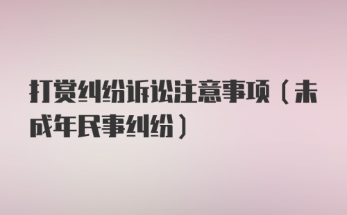 打赏纠纷诉讼注意事项(未成年民事纠纷)