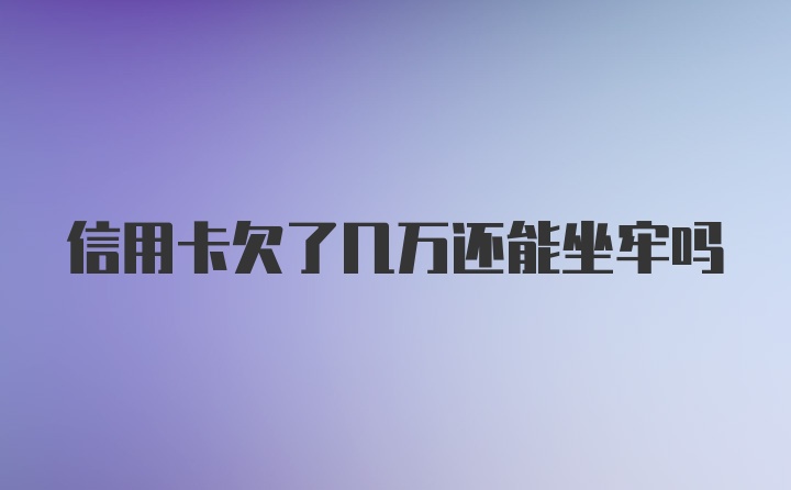 信用卡欠了几万还能坐牢吗