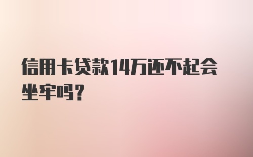 信用卡贷款14万还不起会坐牢吗？