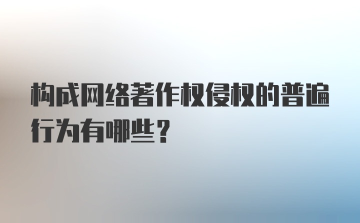 构成网络著作权侵权的普遍行为有哪些？