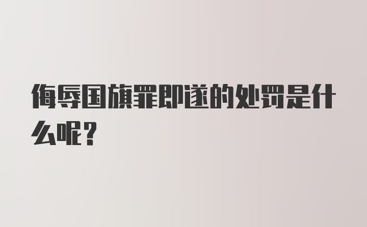 侮辱国旗罪即遂的处罚是什么呢？