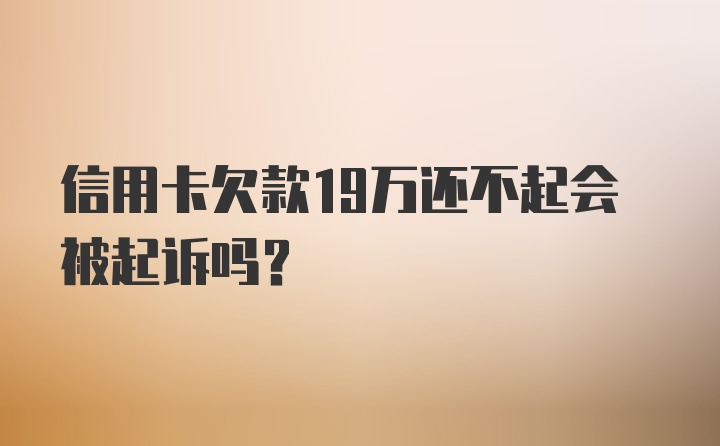 信用卡欠款19万还不起会被起诉吗？