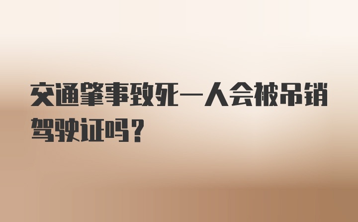 交通肇事致死一人会被吊销驾驶证吗？