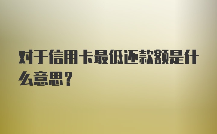 对于信用卡最低还款额是什么意思？