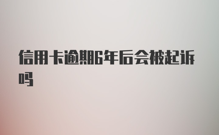 信用卡逾期6年后会被起诉吗