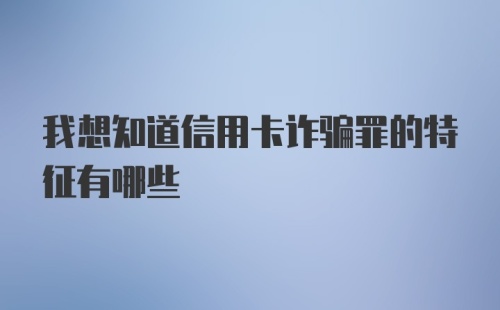 我想知道信用卡诈骗罪的特征有哪些