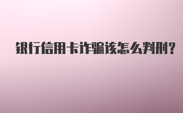 银行信用卡诈骗该怎么判刑？