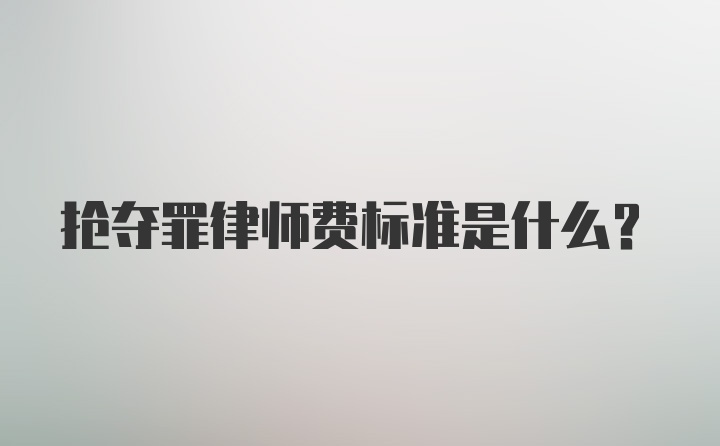 抢夺罪律师费标准是什么？