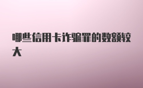 哪些信用卡诈骗罪的数额较大