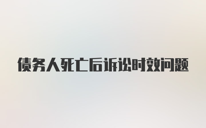 债务人死亡后诉讼时效问题