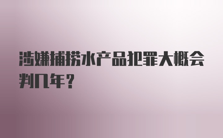 涉嫌捕捞水产品犯罪大概会判几年？