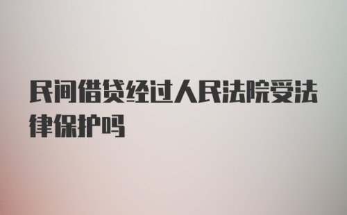 民间借贷经过人民法院受法律保护吗