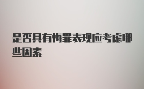 是否具有悔罪表现应考虑哪些因素