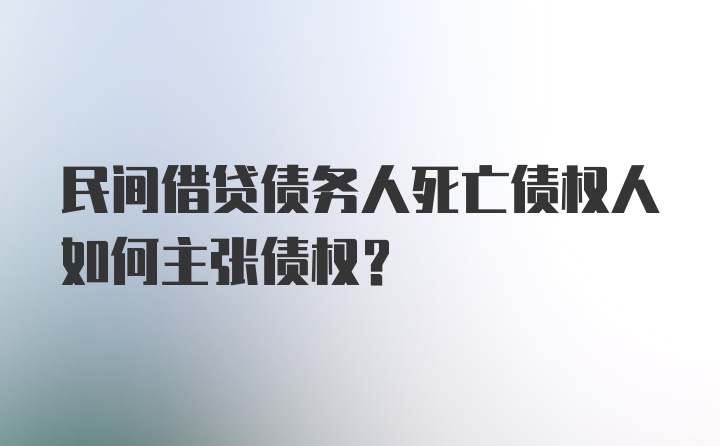 民间借贷债务人死亡债权人如何主张债权？