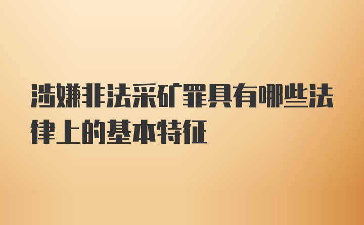 涉嫌非法采矿罪具有哪些法律上的基本特征