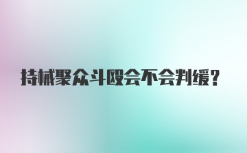 持械聚众斗殴会不会判缓？