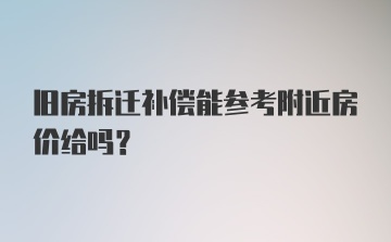 旧房拆迁补偿能参考附近房价给吗？