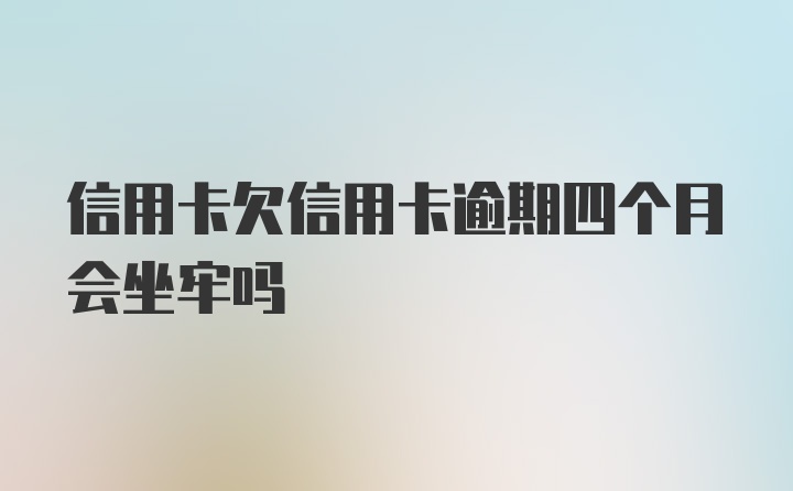 信用卡欠信用卡逾期四个月会坐牢吗