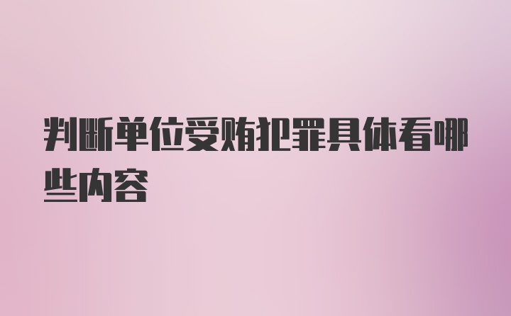 判断单位受贿犯罪具体看哪些内容