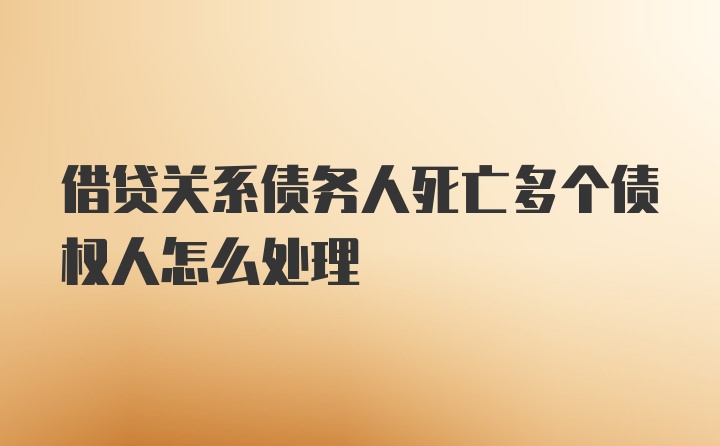 借贷关系债务人死亡多个债权人怎么处理