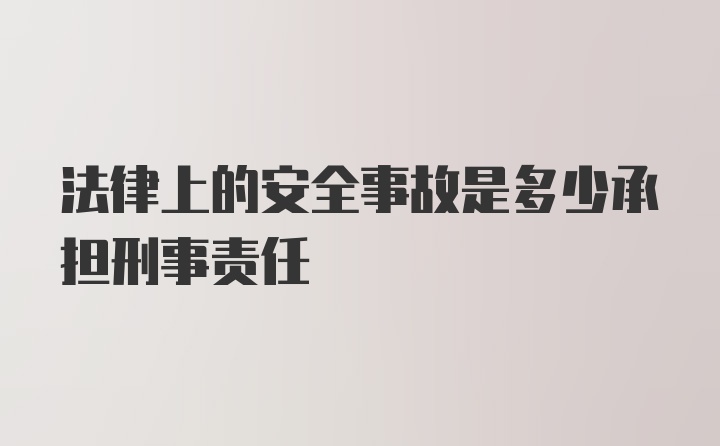 法律上的安全事故是多少承担刑事责任