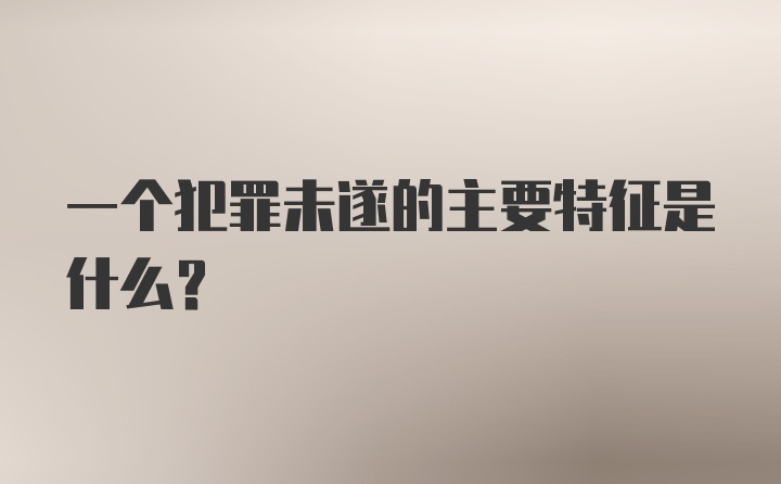 一个犯罪未遂的主要特征是什么？