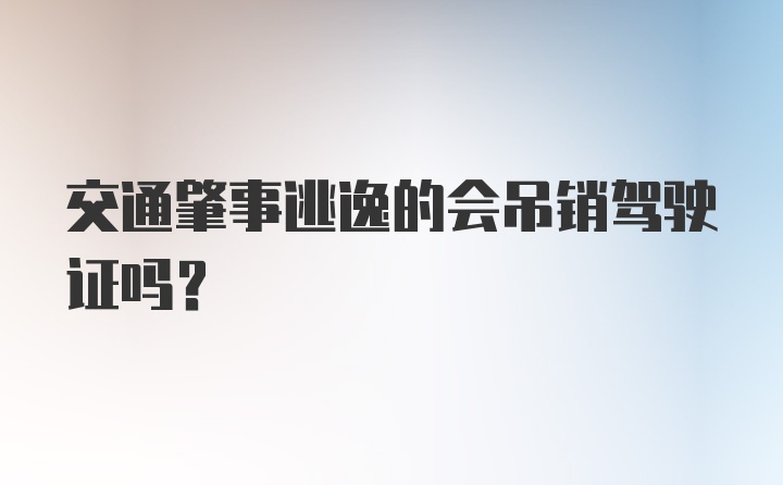 交通肇事逃逸的会吊销驾驶证吗？