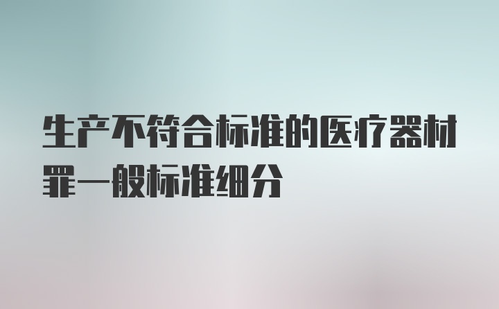 生产不符合标准的医疗器材罪一般标准细分