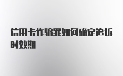 信用卡诈骗罪如何确定追诉时效期