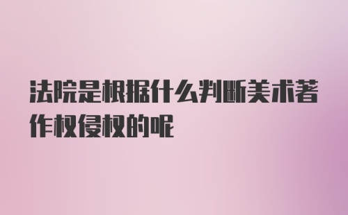 法院是根据什么判断美术著作权侵权的呢