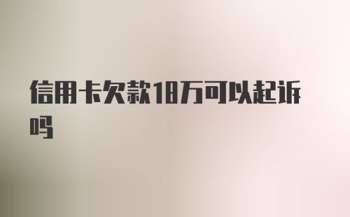 信用卡欠款18万可以起诉吗