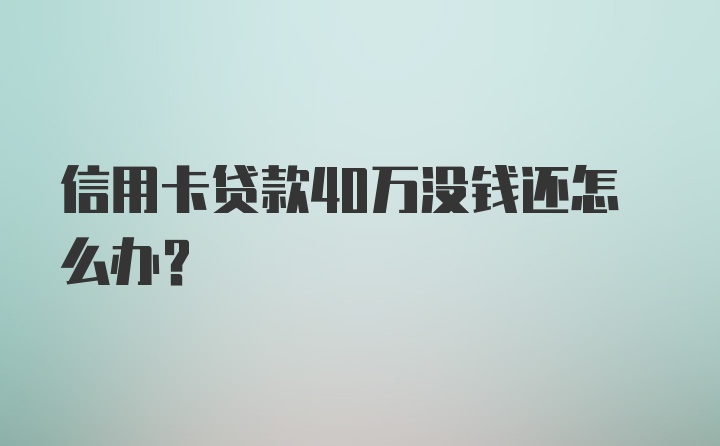 信用卡贷款40万没钱还怎么办?