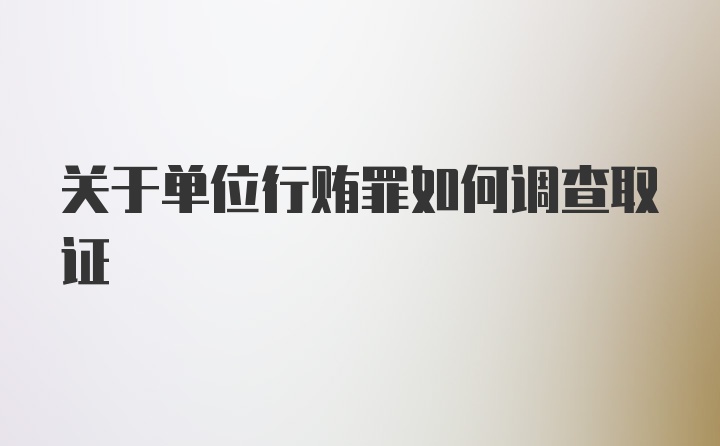 关于单位行贿罪如何调查取证