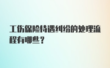 工伤保险待遇纠纷的处理流程有哪些？