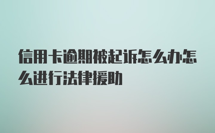 信用卡逾期被起诉怎么办怎么进行法律援助