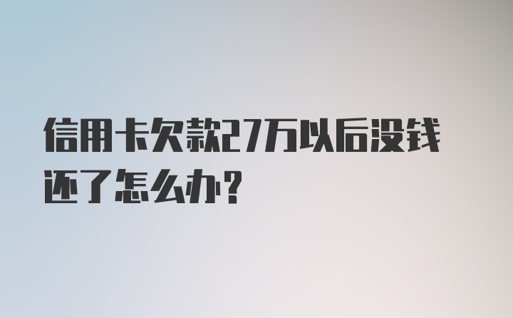 信用卡欠款27万以后没钱还了怎么办？