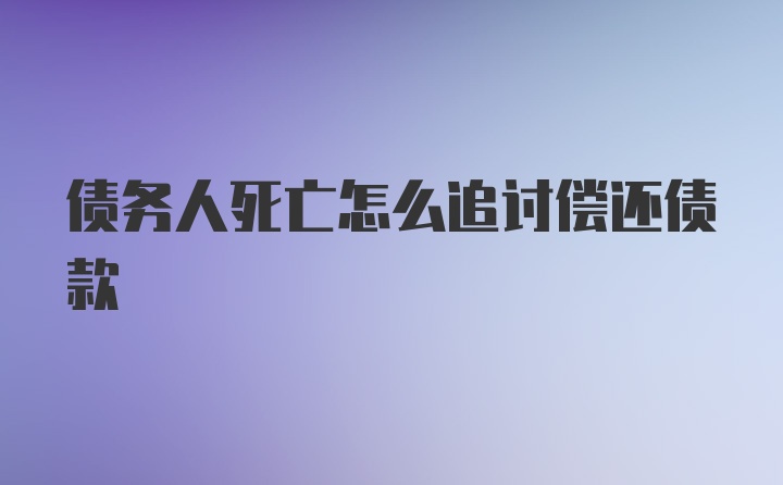 债务人死亡怎么追讨偿还债款