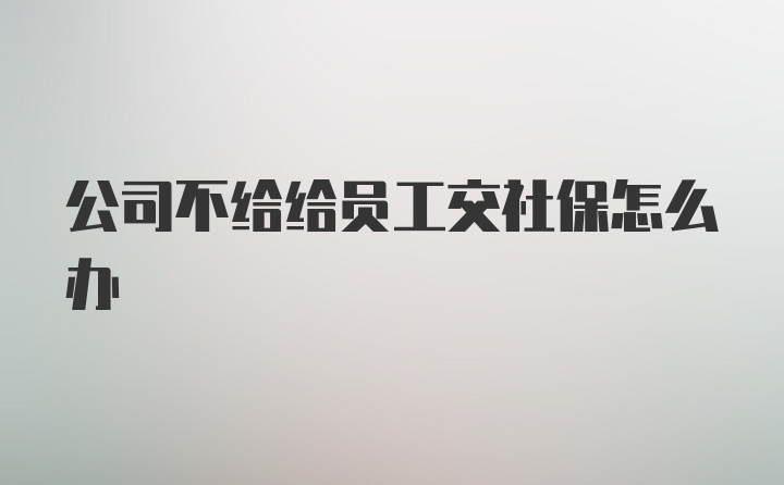 公司不给给员工交社保怎么办